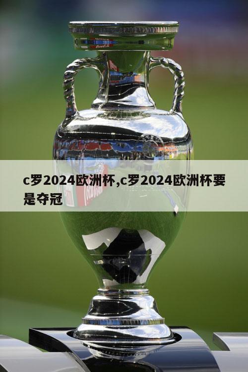 c罗2024欧洲杯,c罗2024欧洲杯要是夺冠
