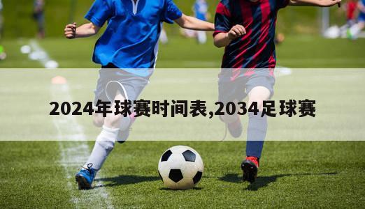 2024年球赛时间表,2034足球赛