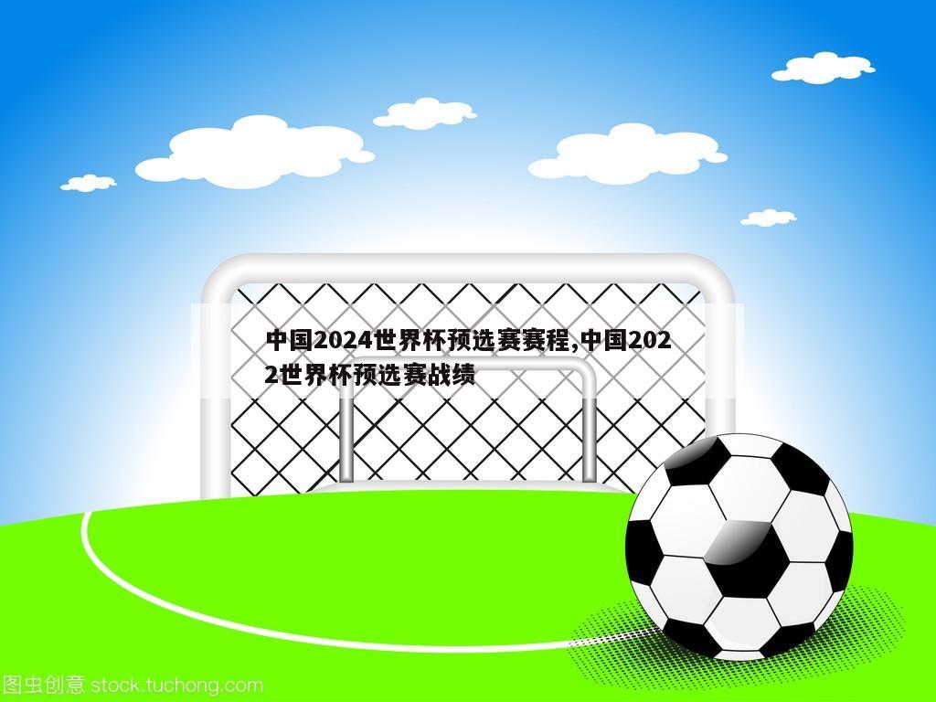 中国2024世界杯预选赛赛程,中国2022世界杯预选赛战绩
